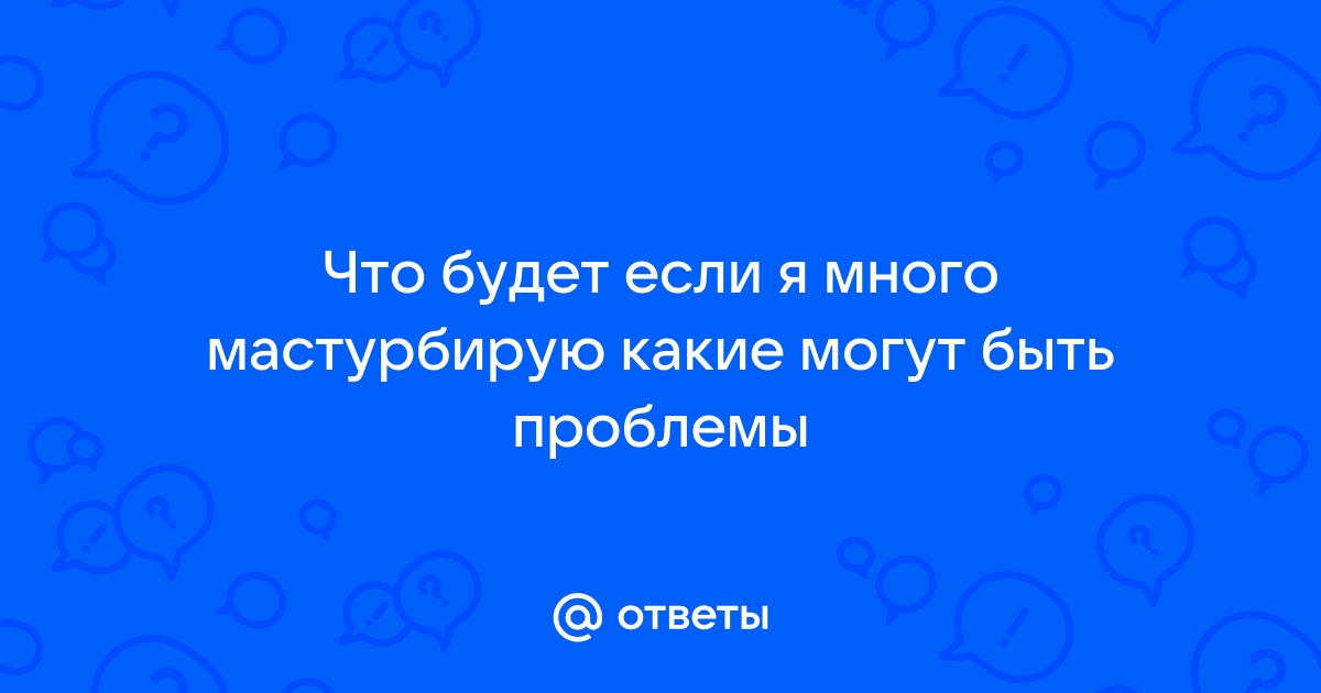 Слишком много мастурбирую, постоянное возбуждение, половой жизнью ещё не жила. Мне 19 лет