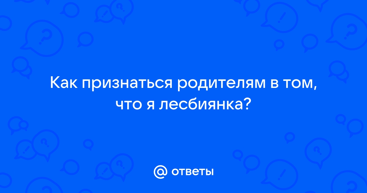 Как сказать родителям, что я лесбиянка?