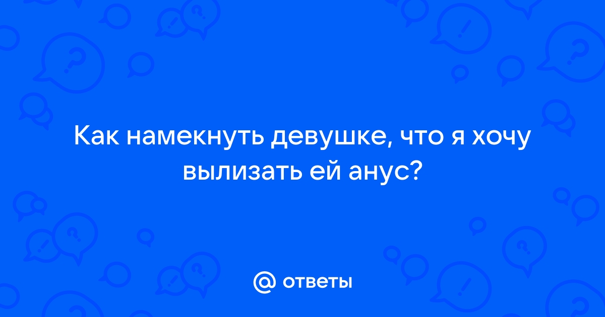 Как правильно лизать девушке анус