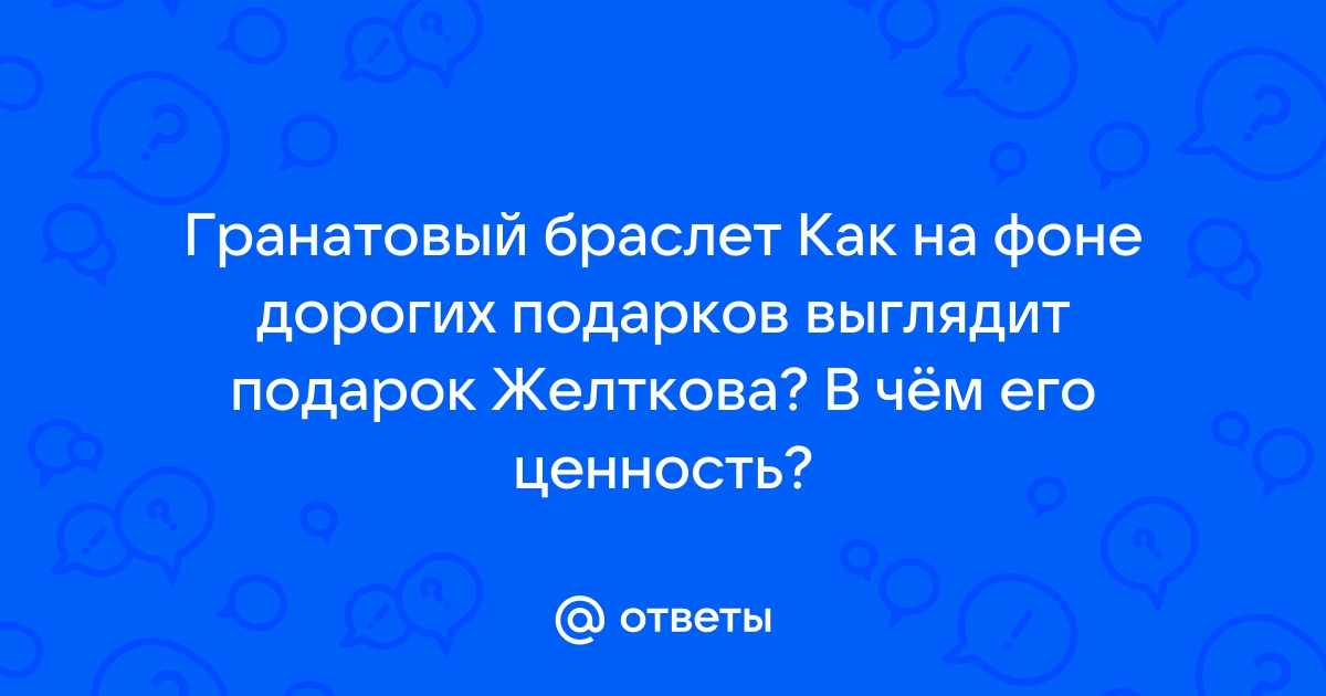 Как на этом фоне выглядит подарок желткова в чем его ценность гранатовый браслет