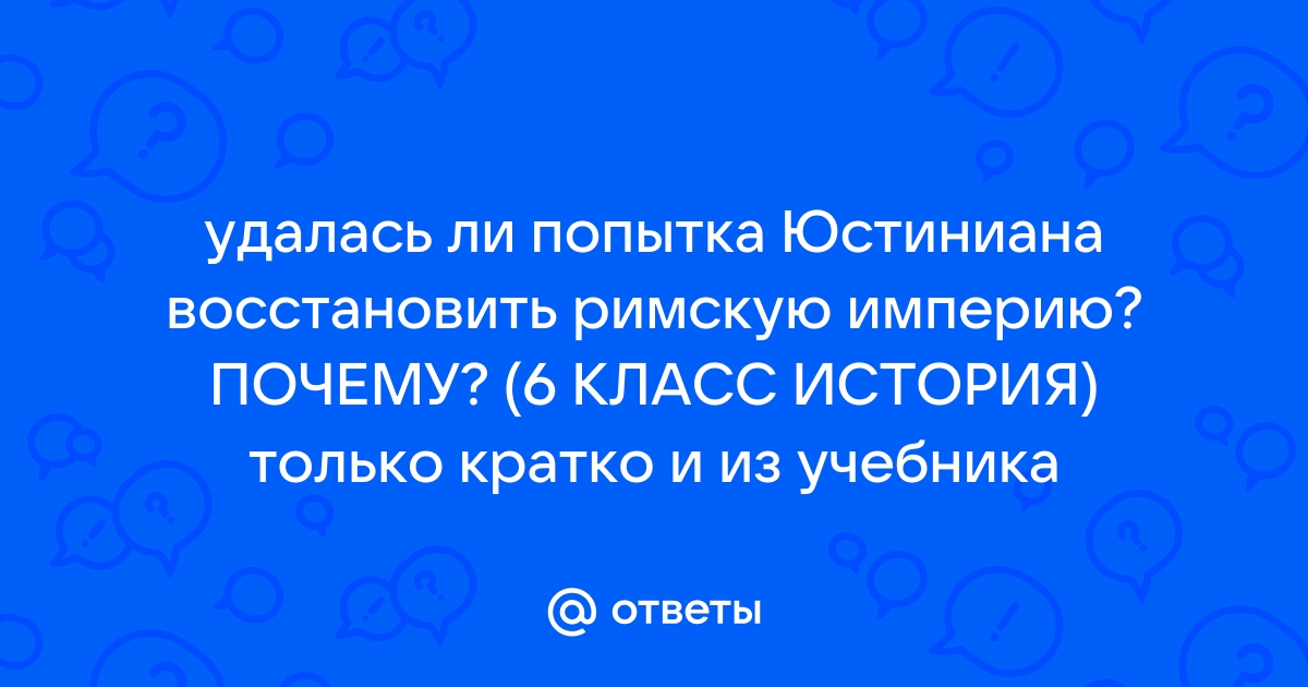 Успешна ли была попытка Юстиниана восстановить Римскую империю? Причины и краткое описание (6 класс)