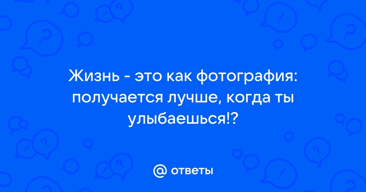 Жизнь как фотография получается лучше когда ты улыбаешься картинки