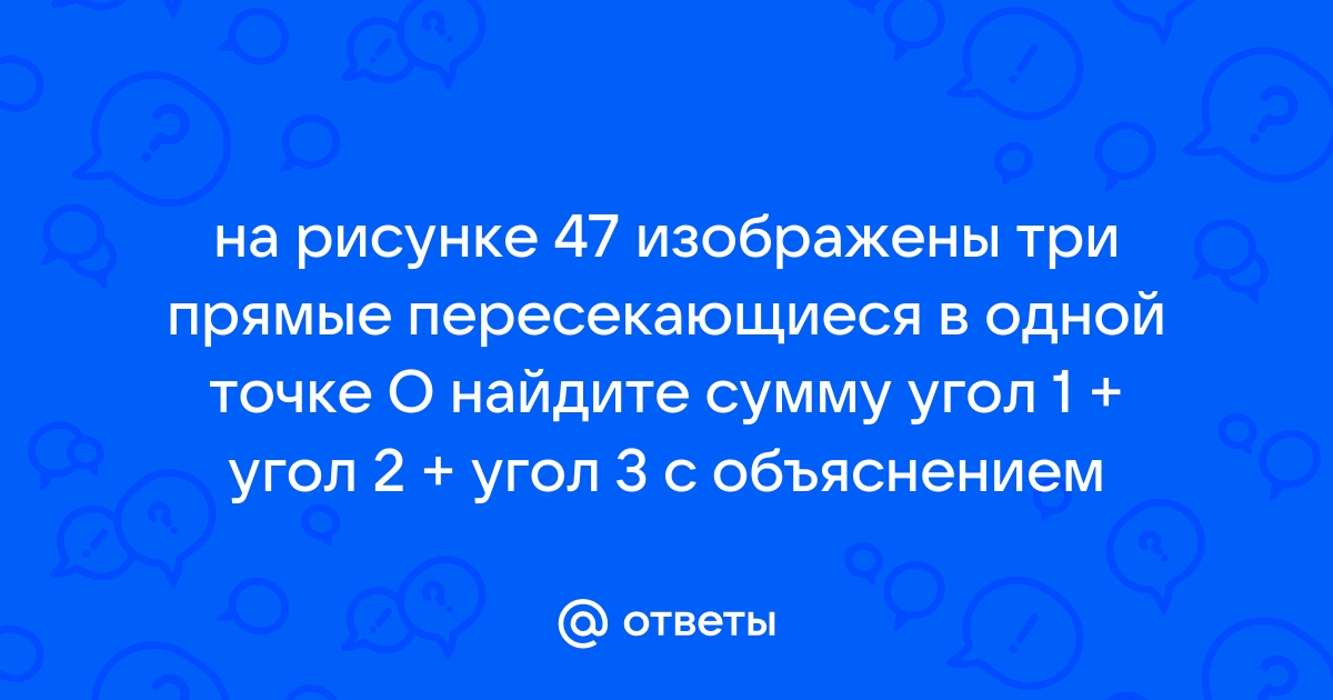 На рисунке 47 изображены три прямые пересекающиеся в точке о