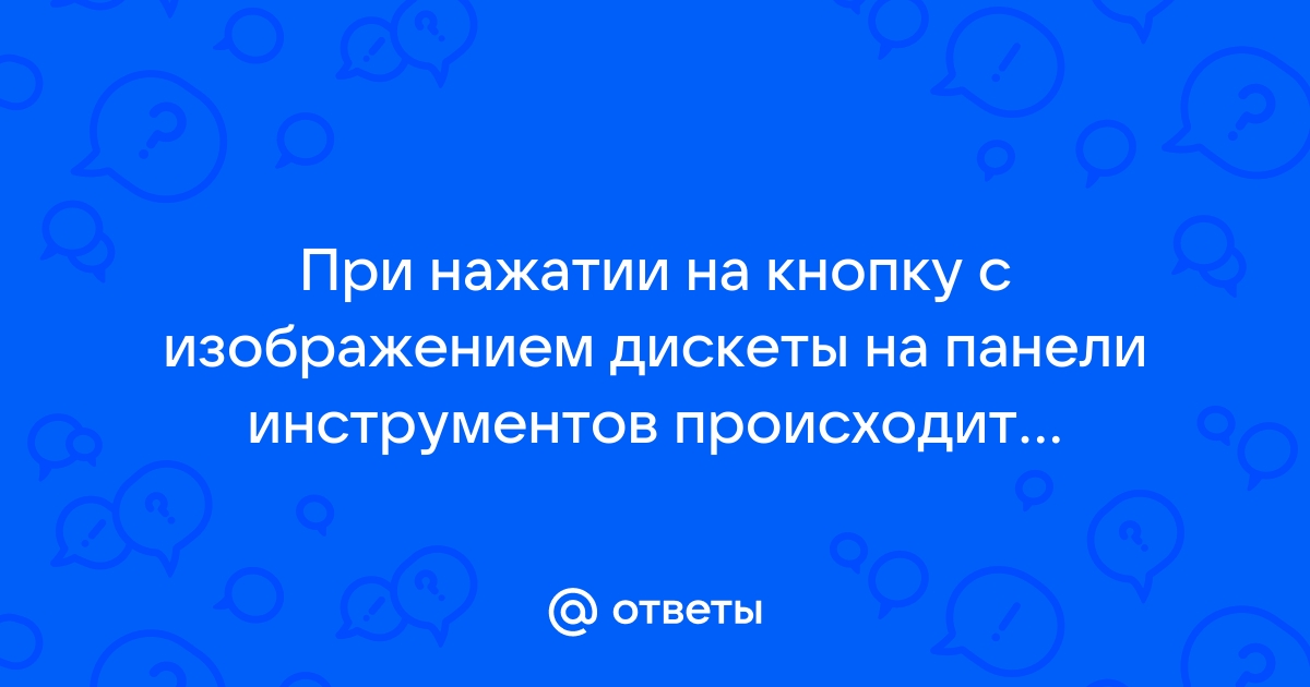 Что происходит при нажатии на кнопку с изображением дискеты