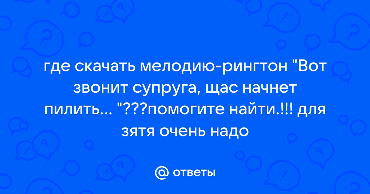 Ответы Mail.Ru: Где Скачать Мелодию-Рингтон "Вот Звонит Супруга.