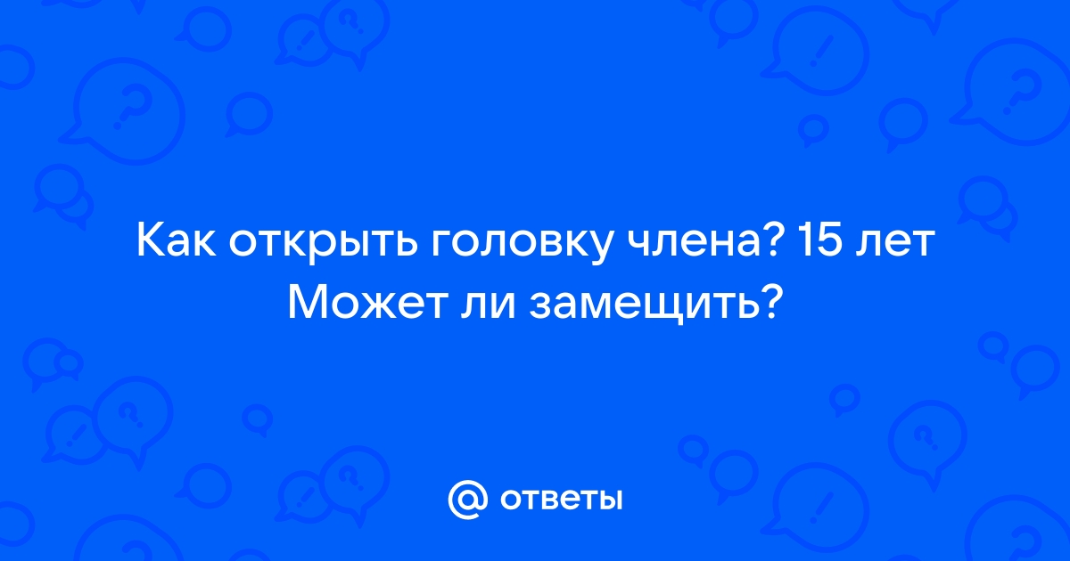 как оголить головку без обрезания | Дзен