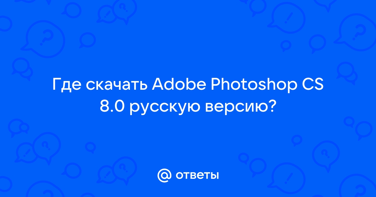 Ответы Mail.Ru: Где Скачать Adobe Photoshop CS 8.0 Русскую Версию?