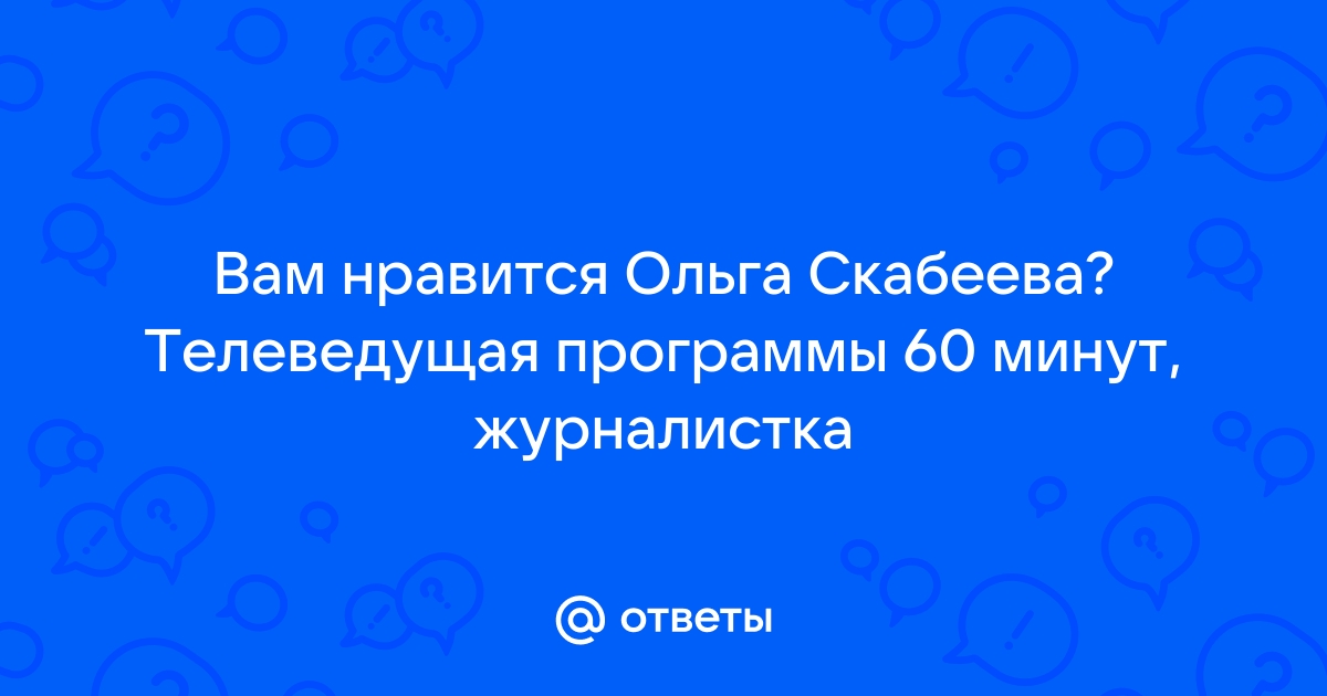 Ответы Mail.ru: Вам нравится Ольга Скабеева? Телеведущая программы 60минут, журналистка