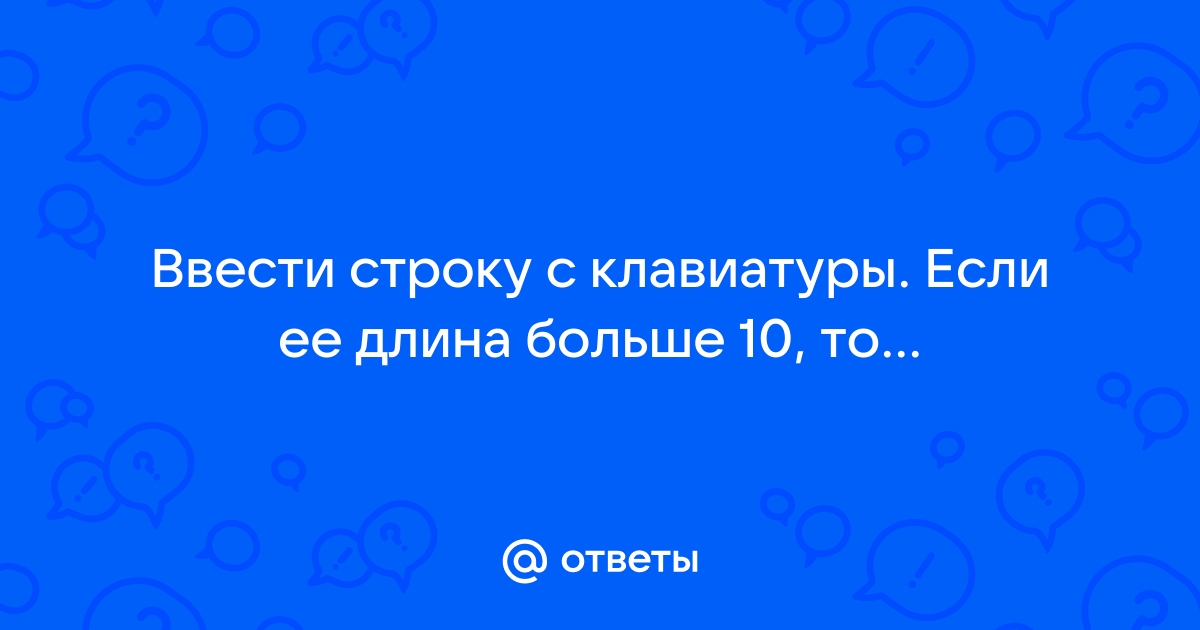 Ввести с клавиатуры пароль символьную строку если его длина меньше чем 6 символов вывести сообщение