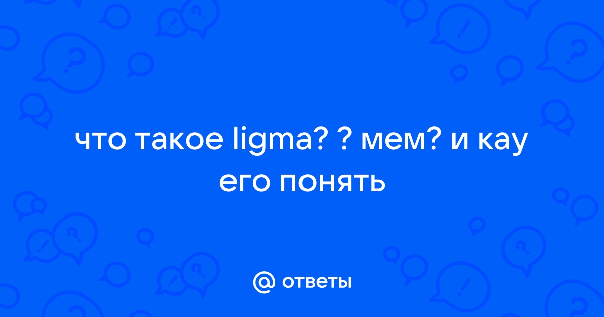 Ответы Mail.ru: что такое ligma? ? мем? и кау его понять