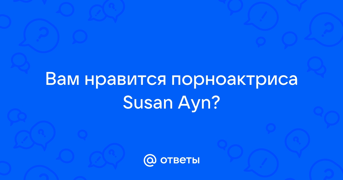 Ответы Вам нравится порноактриса Susan Ayn