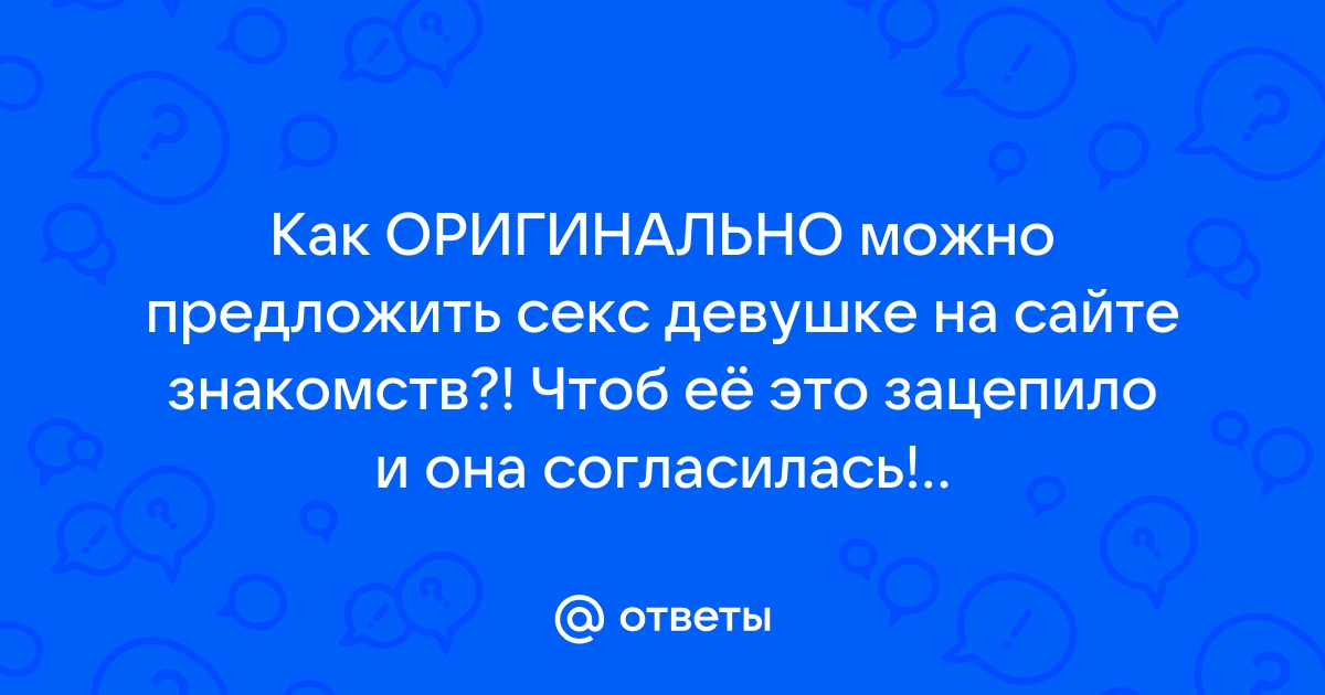 Как предложить девушке секс в первый раз???