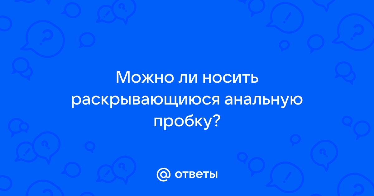 Как выбрать анальные игрушки, чтобы получить удовольствие, а не проблемы