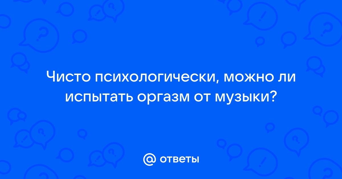 Мелодия способна вызвать спонтанный оргазм