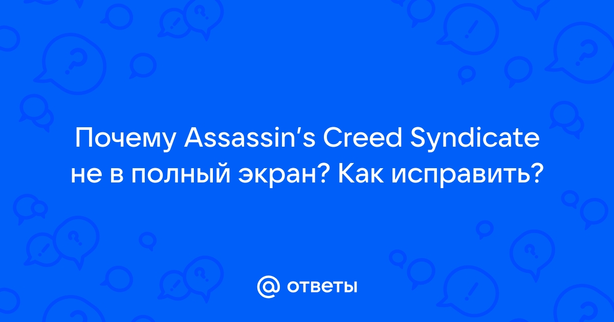 Assassin's Creed: Syndicate вылетает? Низкий показатель FPS? Нет звука? — Решение проблем