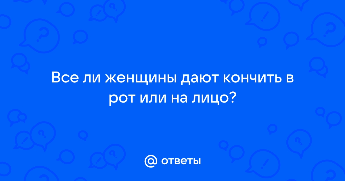 Кончил на лицо и в рот: 971 роликов для просмотра