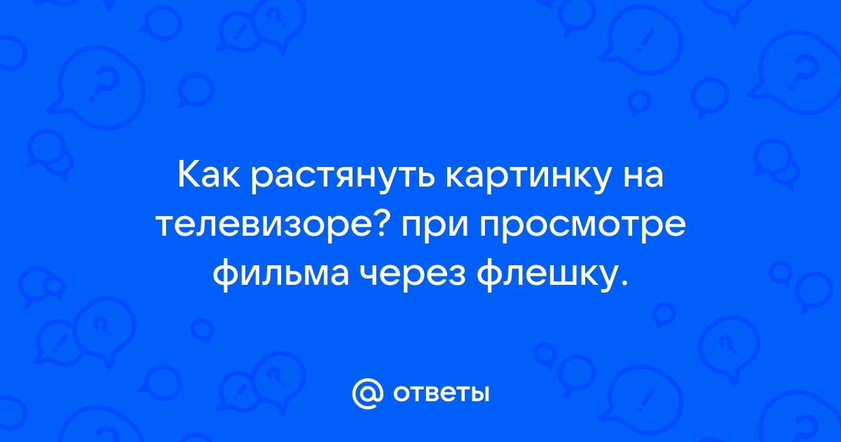 Как растянуть картинку на телевизоре на весь экран