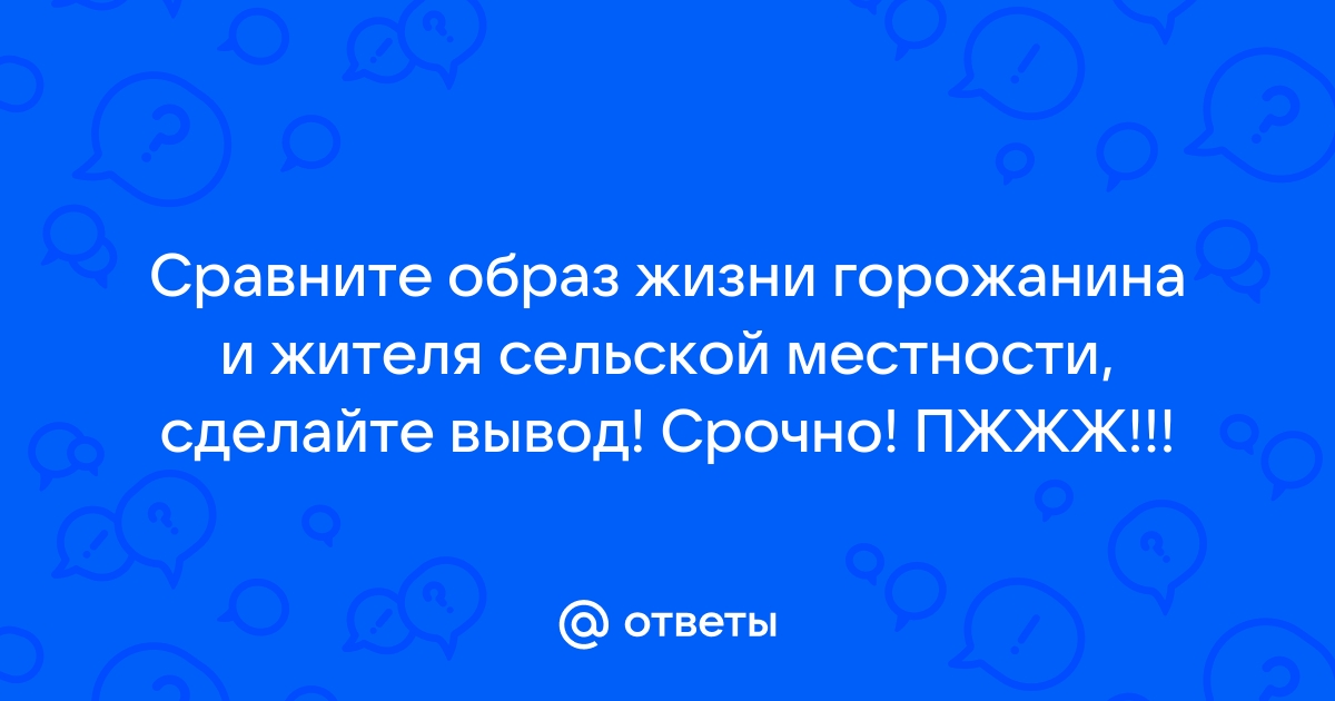 Сравните образ жизни горожанина и жителя сельской местности сделайте вывод