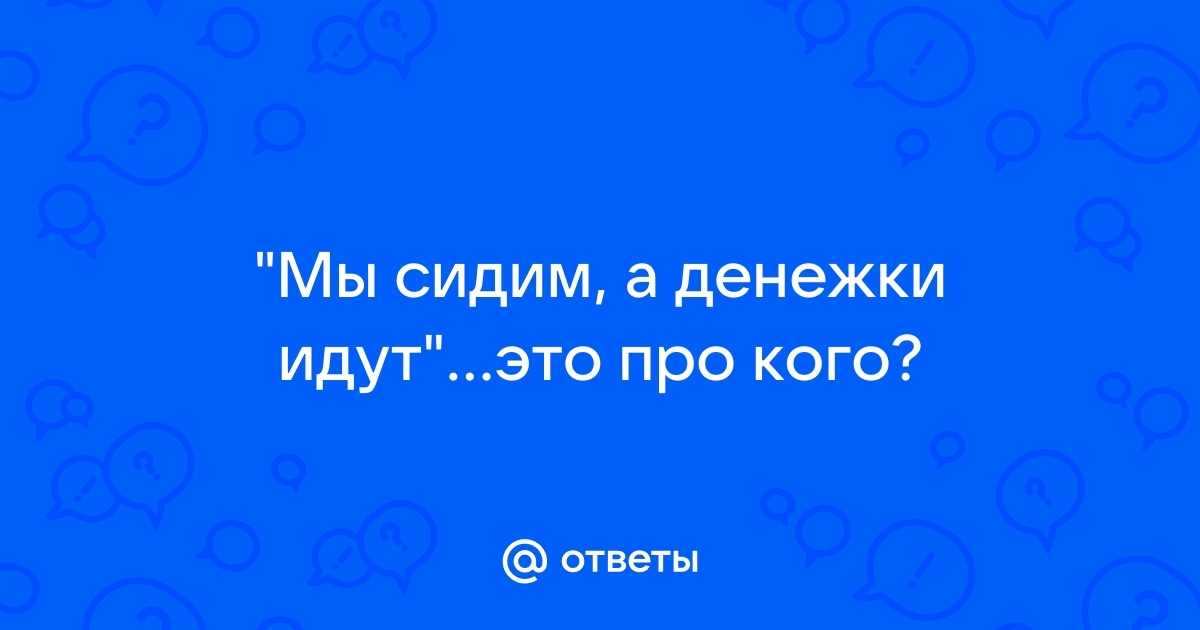 Это вы про кого. Мы сидим а денежки идут. Сидим а денежки идут. Мы сидим а денежки идут реклама видео. Реклама мы сидим а денежки идут Лысенков.