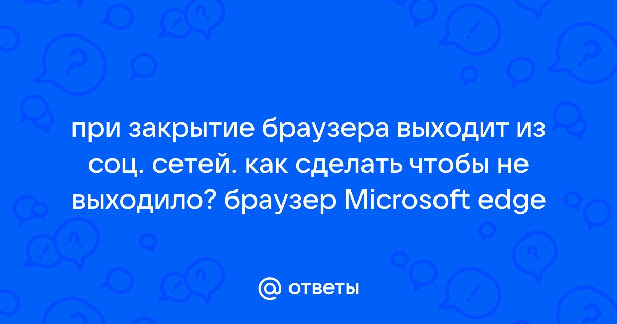 Почему при закрытие браузера надо вводить пароль и имя пользователя на сайте