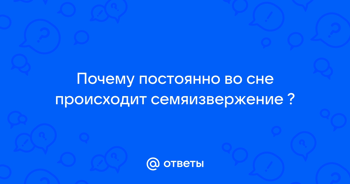 С чем связано неконтролируемое семяиспускание ночью?