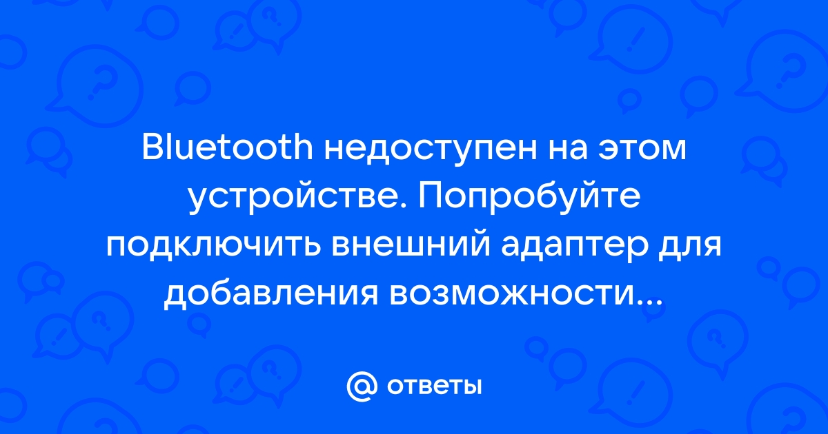 Блютуз недоступен на этом устройстве попробуйте использовать внешний адаптер виндовс 10