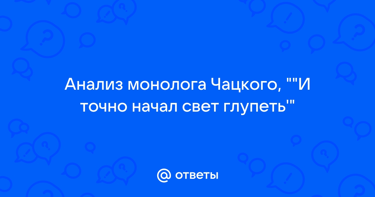 И точно начал свет глупеть монолог чацкого