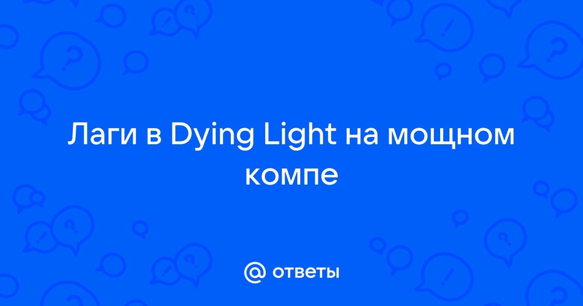 Лагает dying light на мощном компе