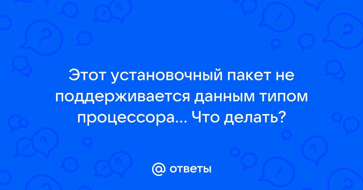 Этот установочный пакет не поддерживается этим типом процессора