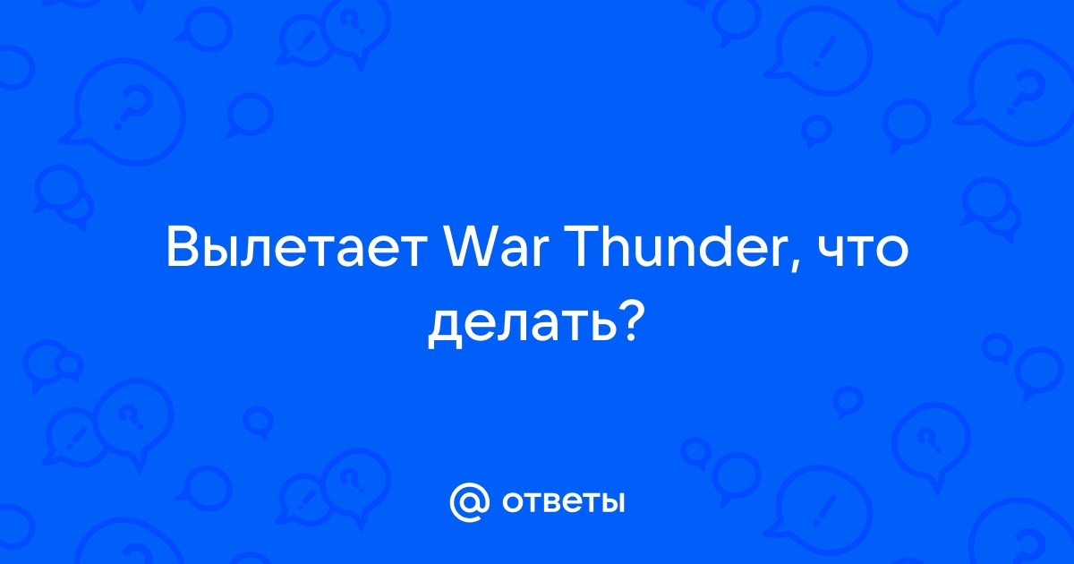 Ответы fabrikamebeli62.ru: вылетает игра war thunder прямо во время боя. подскажите что делать?