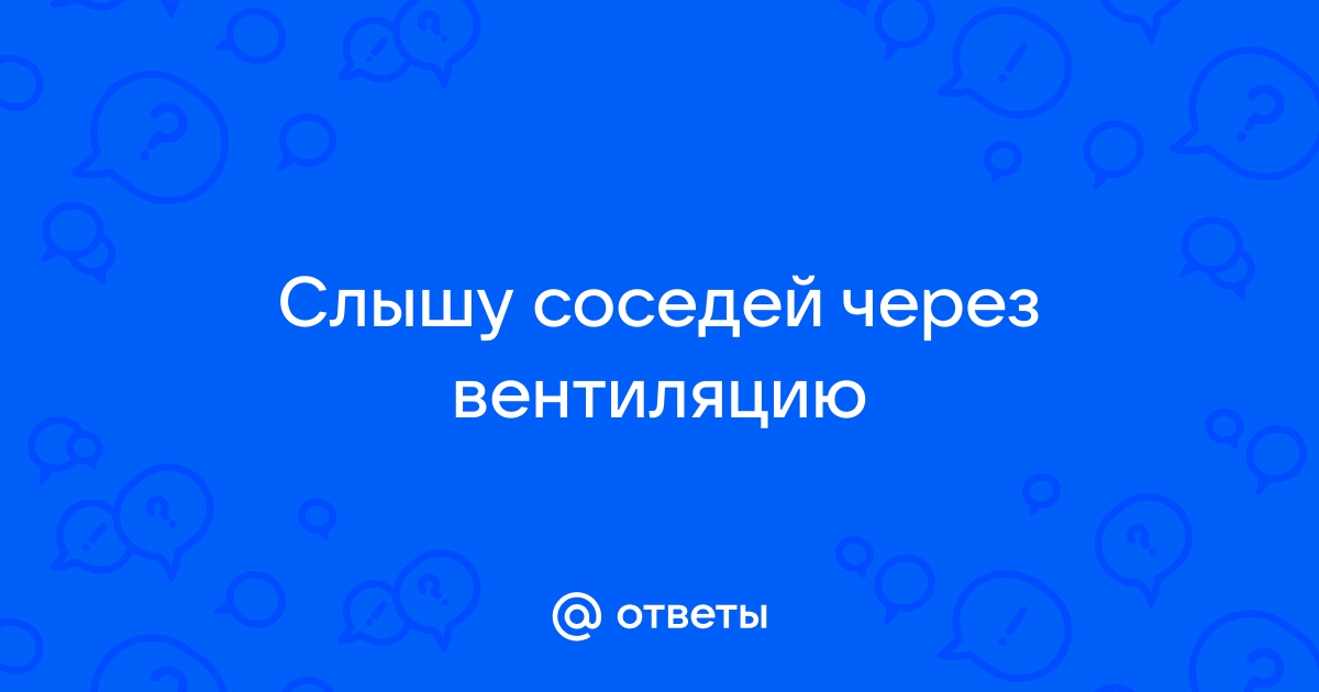 Слышно соседей через вентиляцию на кухне что делать