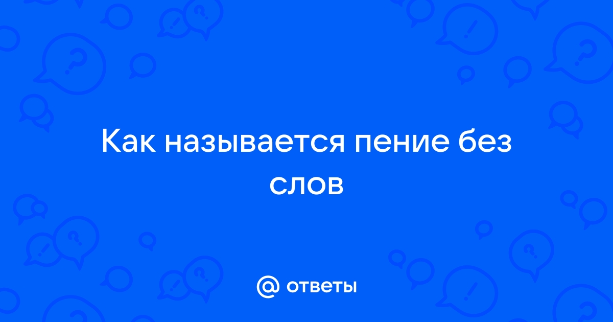 Как называется пение без слов разновидности и особенности