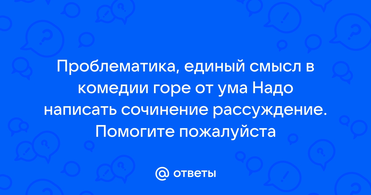 Сочинение: Идейный смысл комедии Грибоедова Горе от ума