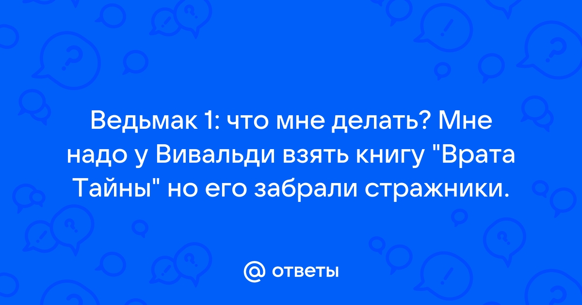 Ответы Mail.ru Ведьмак 1 что мне делать Мне надо у Вивальди взять книгу quotВрата Тайныquot но его забрали стражники.