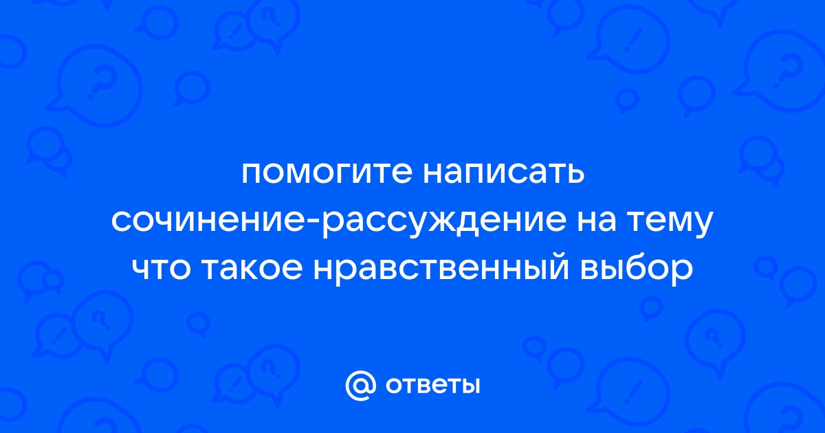 Сочинение рассуждение нравственный выбор