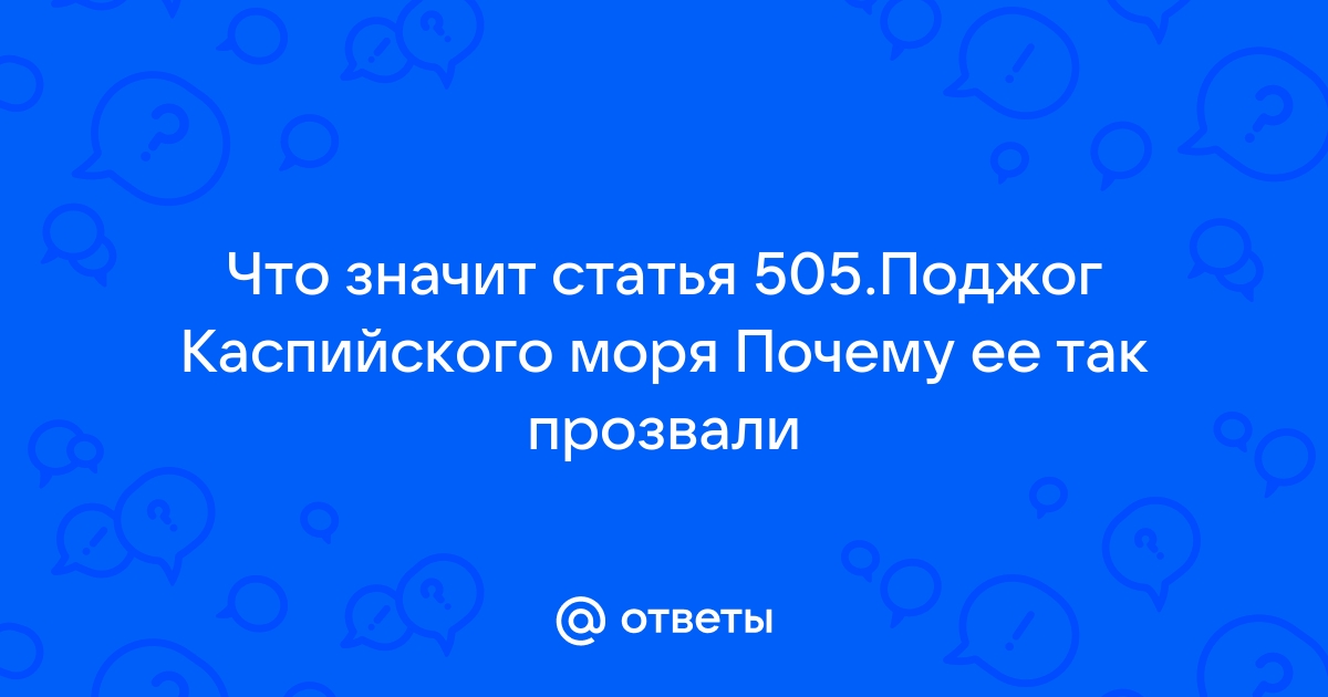 505 статья поджог каспийского моря что это такое простыми словами