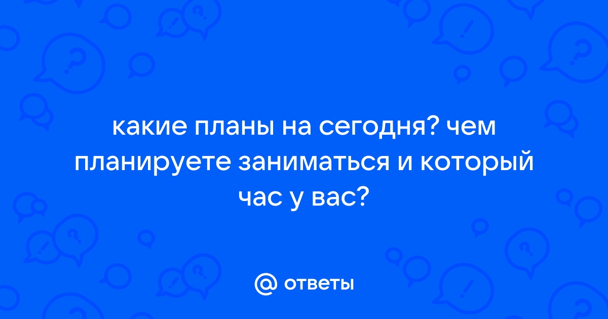 Как ответить какие планы на сегодня