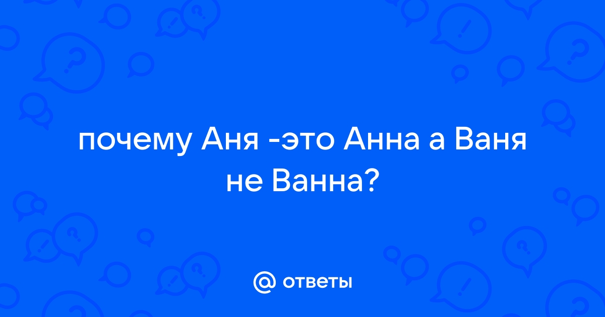 Почему Анна - это Анна, а Ваня - это не ванна: разбираемся в истории и значениях имен