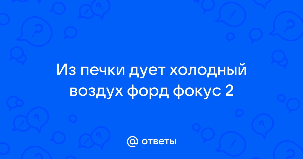 Печка дует только холодным воздухом в Форд Фокус — 1 ответ