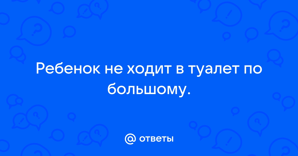 Ребенок не ходит по большому. Просто зажимается