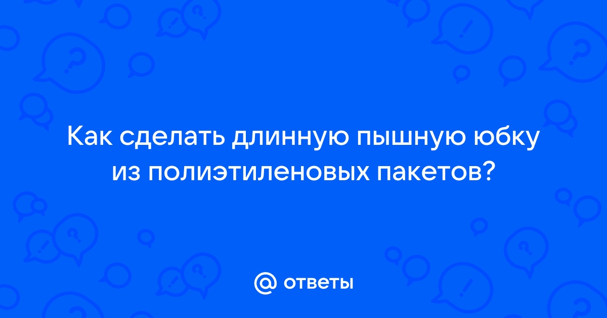 Юбка из полиэтиленовых пакетов своими руками. Мастер-класс с пошаговыми фото