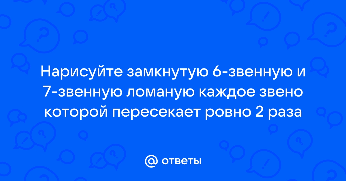 Нарисуйте замкнутую ломаную из 6 звеньев которая каждое свое звено пересекает ровно один раз