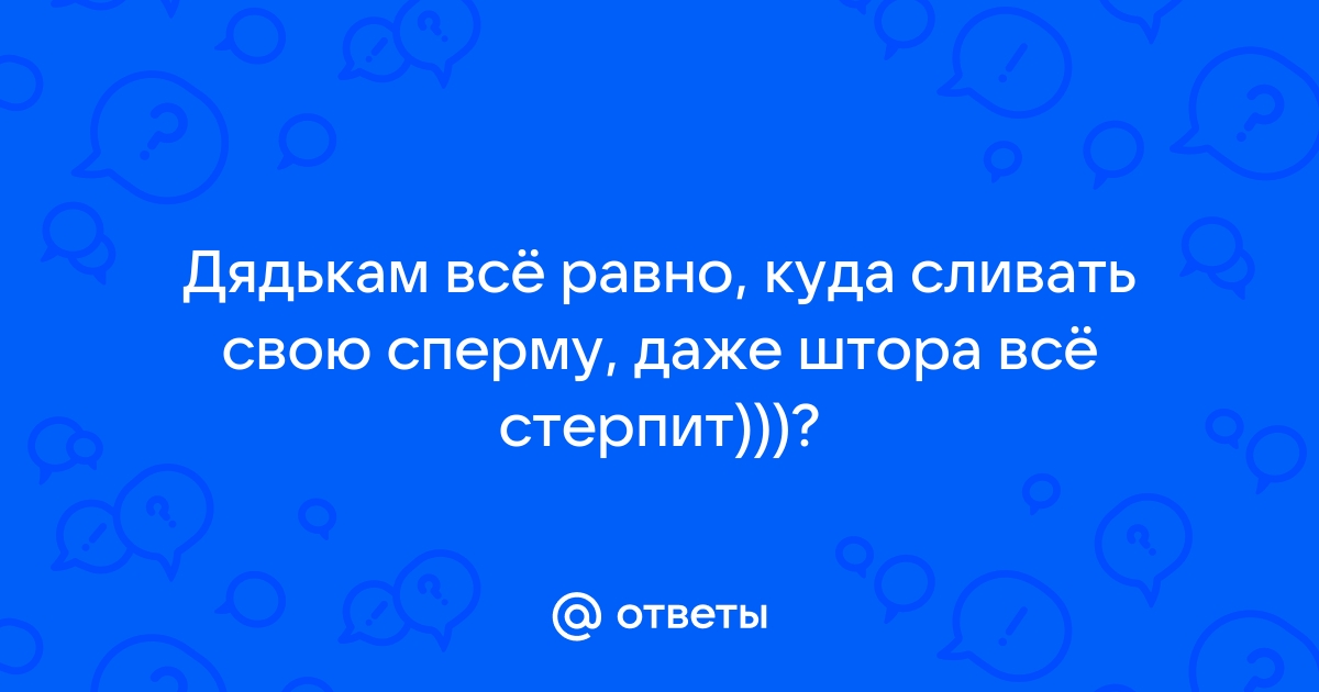 Куда рационально девать сперму? - Страница 6 - Академия Онанизма