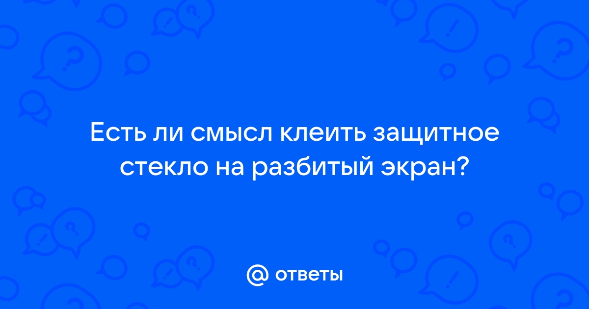 Можно ли на разбитый дисплей клеить защитное стекло