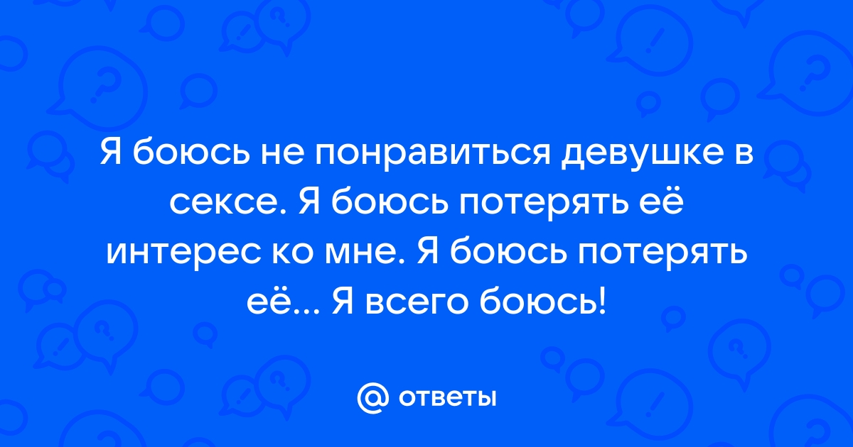 Боюсь заняться сексом с девушкой – консультация психолога