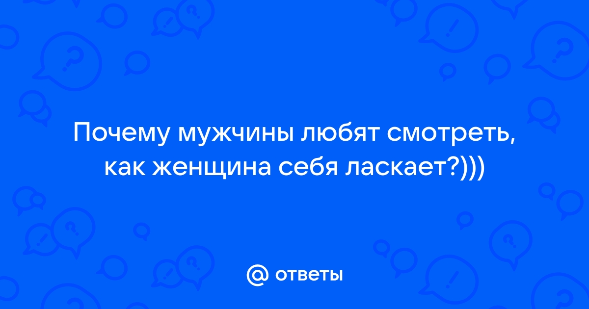 Почему мужчинам нравится смотреть, как женщина трогает себя?😍 | Любовь,искусство и вино | Дзен