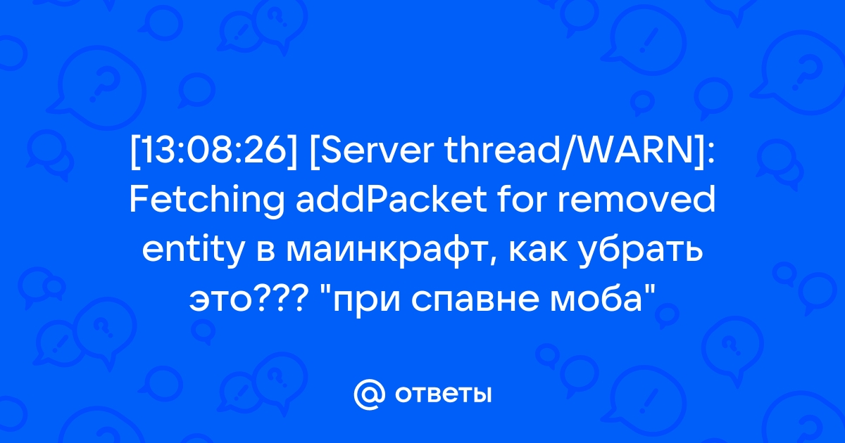 Otvety Mail Ru 13 08 26 Server Thread Warn Fetching Addpacket For Removed Entity V Mainkraft Kak Ubrat Eto Pri Spavne Moba