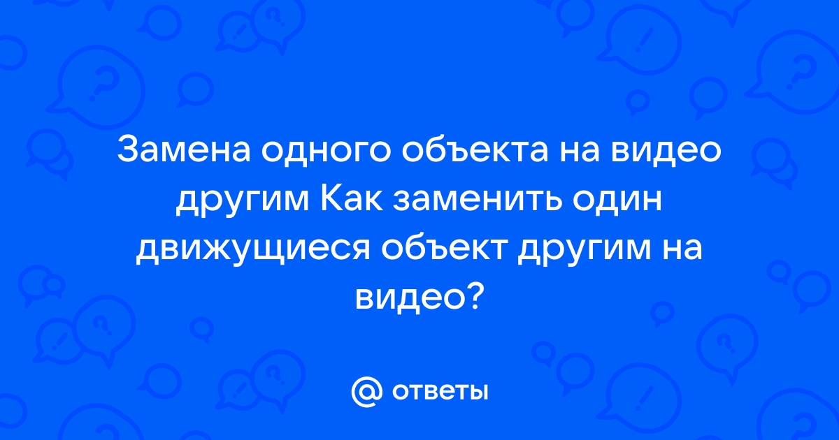 Ответы Mail.ru Замена одного объекта на видео другим Как заменить один движущиеся объект другим на видео