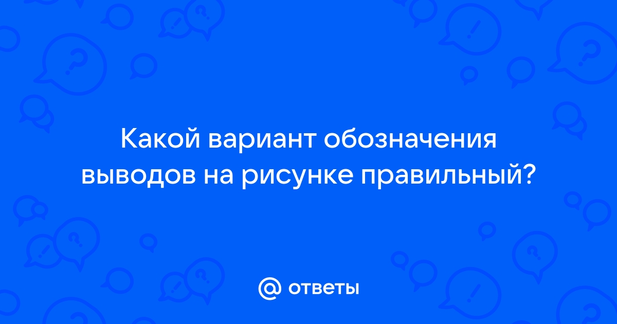 Какой вариант обозначения выводов на рисунке правильный