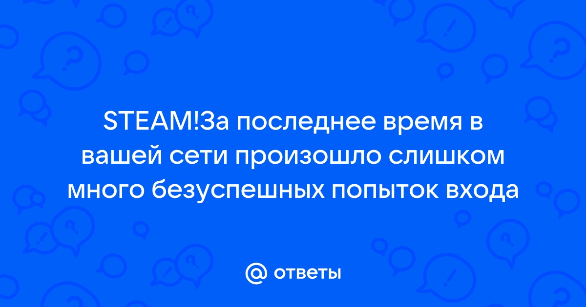 За последнее время в вашей сети произошло слишком много безуспешных попыток входа в steam телефон